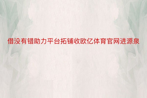 借没有错助力平台拓铺收欧亿体育官网进源泉