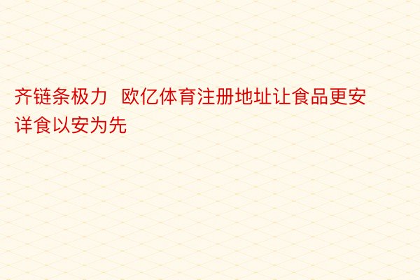 齐链条极力  欧亿体育注册地址让食品更安详食以安为先