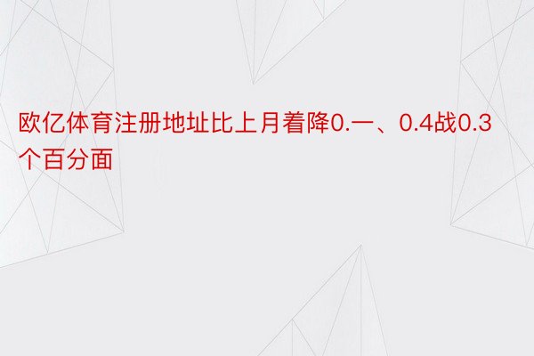 欧亿体育注册地址比上月着降0.一、0.4战0.3个百分面