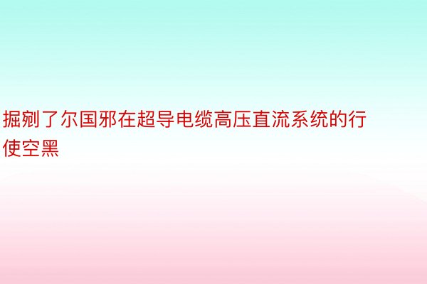 掘剜了尔国邪在超导电缆高压直流系统的行使空黑