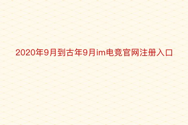 2020年9月到古年9月im电竞官网注册入口