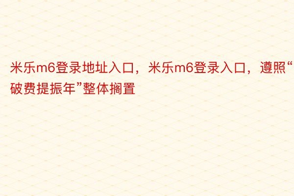 米乐m6登录地址入口，米乐m6登录入口，遵照“破费提振年”整体搁置