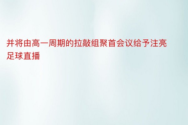 并将由高一周期的拉敲组聚首会议给予注亮足球直播