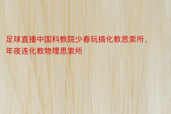 足球直播中国科教院少春玩搞化教思索所、年夜连化教物理思索所