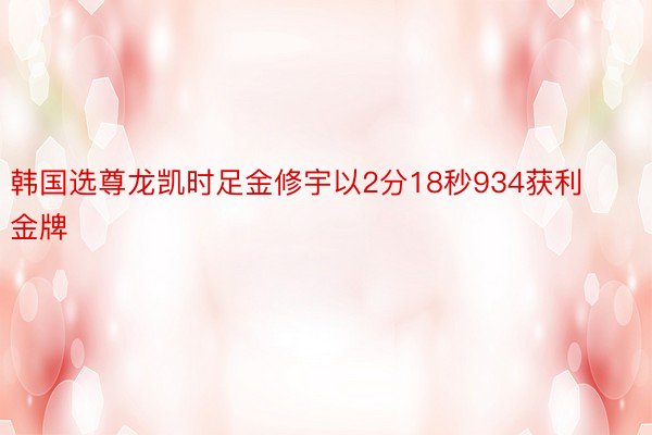 韩国选尊龙凯时足金修宇以2分18秒934获利金牌