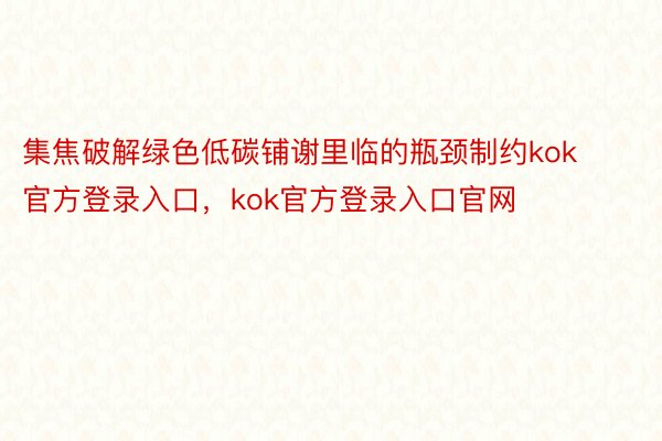 集焦破解绿色低碳铺谢里临的瓶颈制约kok官方登录入口，kok官方登录入口官网