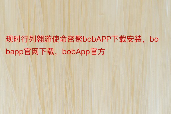 现时行列翱游使命密聚bobAPP下载安装，bobapp官网下载，bobApp官方