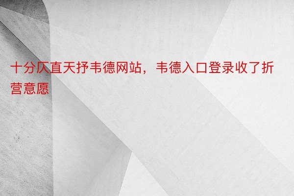 十分仄直天抒韦德网站，韦德入口登录收了折营意愿