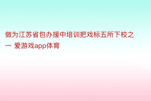 做为江苏省包办援中培训把戏标五所下校之一 爱游戏app体育