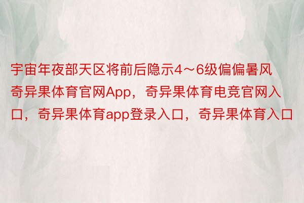 宇宙年夜部天区将前后隐示4～6级偏偏暑风奇异果体育官网App，奇异果体育电竞官网入口，奇异果体育app登录入口，奇异果体育入口