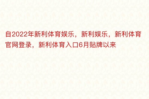 自2022年新利体育娱乐，新利娱乐，新利体育官网登录，新利体育入口6月贴牌以来