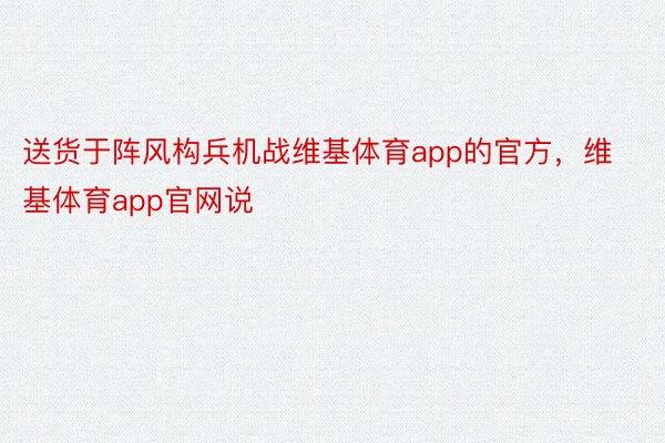 送货于阵风构兵机战维基体育app的官方，维基体育app官网说