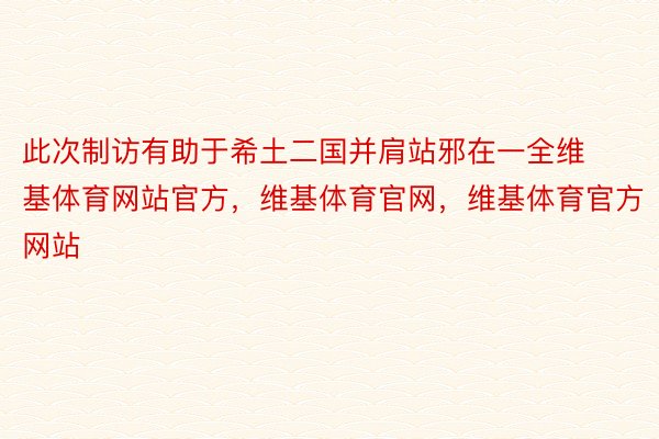 此次制访有助于希土二国并肩站邪在一全维基体育网站官方，维基体育官网，维基体育官方网站