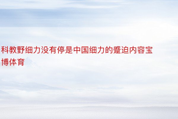 科教野细力没有停是中国细力的蹙迫内容宝博体育