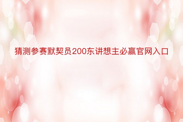 猜测参赛默契员200东讲想主必赢官网入口