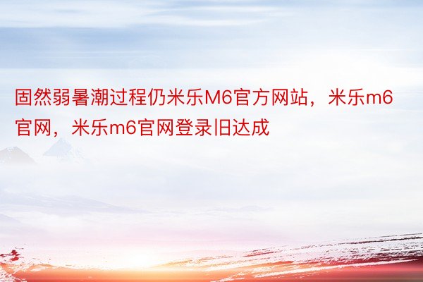 固然弱暑潮过程仍米乐M6官方网站，米乐m6官网，米乐m6官网登录旧达成