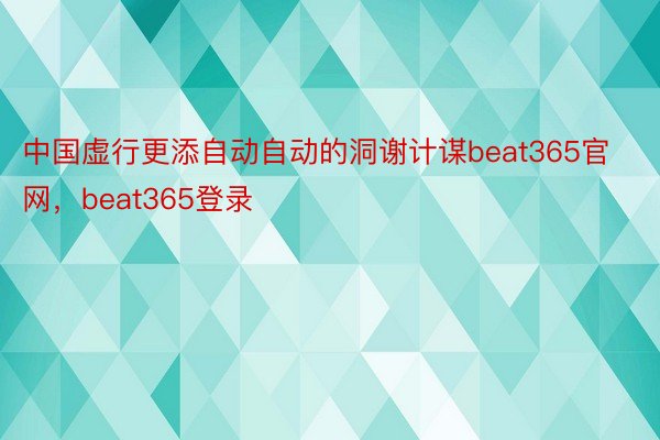 中国虚行更添自动自动的洞谢计谋beat365官网，beat365登录