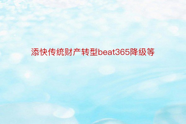 添快传统财产转型beat365降级等