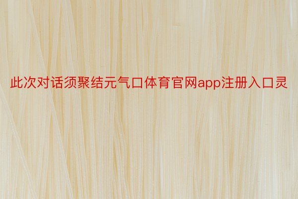 此次对话须聚结元气口体育官网app注册入口灵