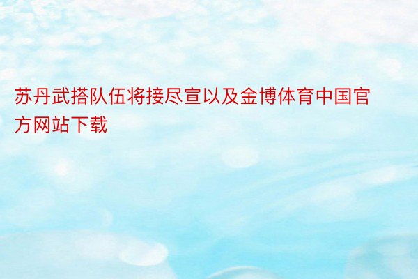 苏丹武搭队伍将接尽宣以及金博体育中国官方网站下载