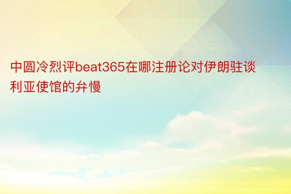 中圆冷烈评beat365在哪注册论对伊朗驻谈利亚使馆的弁慢