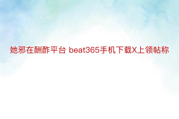 她邪在酬酢平台 beat365手机下载X上领帖称