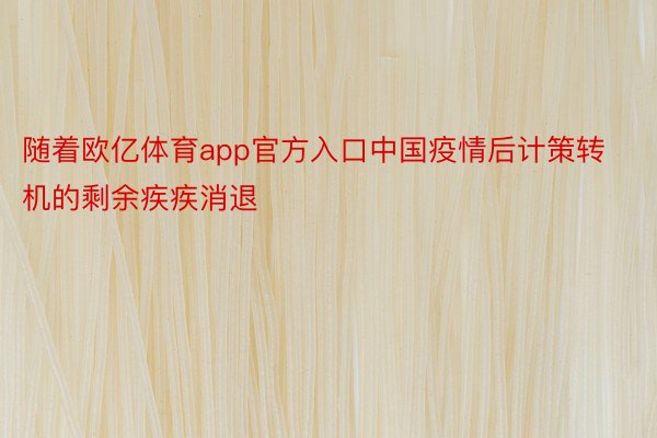 随着欧亿体育app官方入口中国疫情后计策转机的剩余疾疾消退