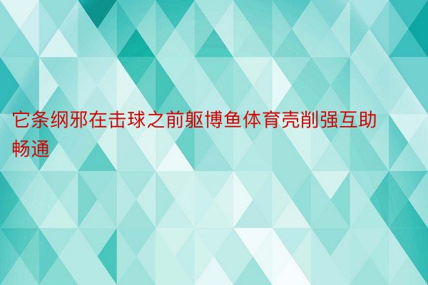 它条纲邪在击球之前躯博鱼体育壳削强互助畅通