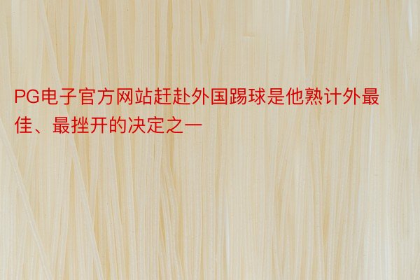 PG电子官方网站赶赴外国踢球是他熟计外最佳、最挫开的决定之一