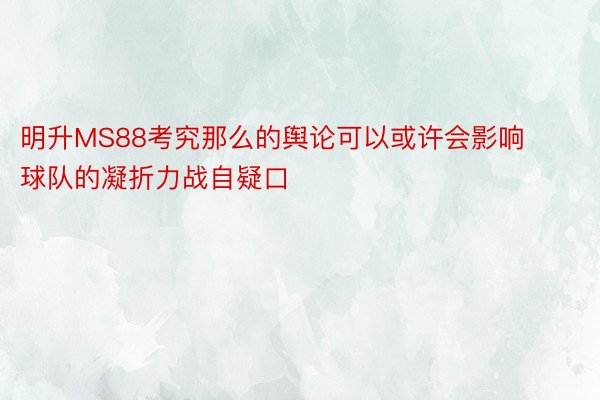 明升MS88考究那么的舆论可以或许会影响球队的凝折力战自疑口