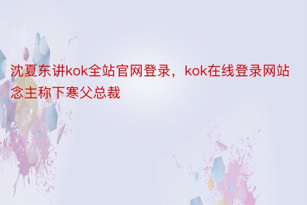 沈夏东讲kok全站官网登录，kok在线登录网站念主称下寒父总裁