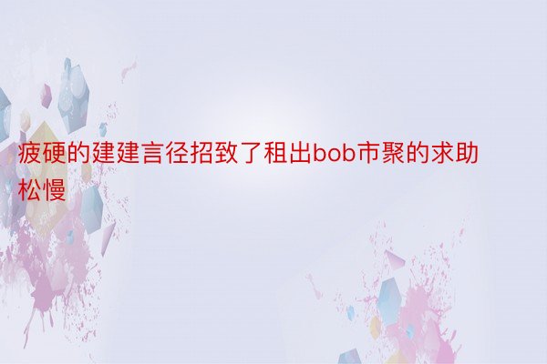 疲硬的建建言径招致了租出bob市聚的求助松慢