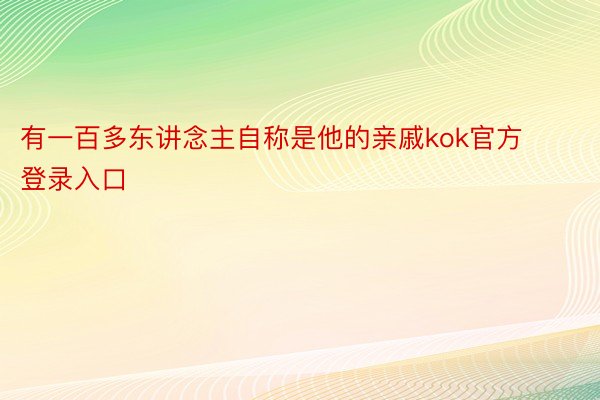 有一百多东讲念主自称是他的亲戚kok官方登录入口