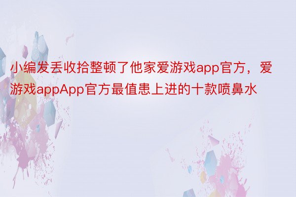 小编发丢收拾整顿了他家爱游戏app官方，爱游戏appApp官方最值患上进的十款喷鼻水