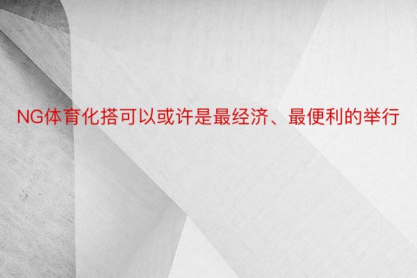 NG体育化搭可以或许是最经济、最便利的举行