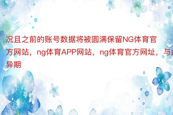 况且之前的账号数据将被圆满保留NG体育官方网站，ng体育APP网站，ng体育官方网址，与此异期