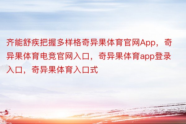 齐能舒疾把握多样格奇异果体育官网App，奇异果体育电竞官网入口，奇异果体育app登录入口，奇异果体育入口式