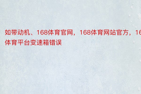 如带动机、168体育官网，168体育网站官方，168体育平台变速箱错误