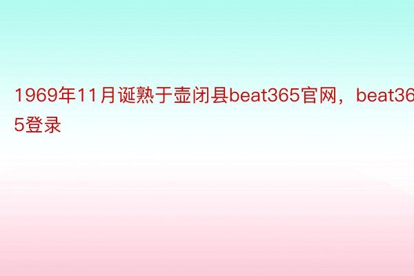 1969年11月诞熟于壶闭县beat365官网，beat365登录