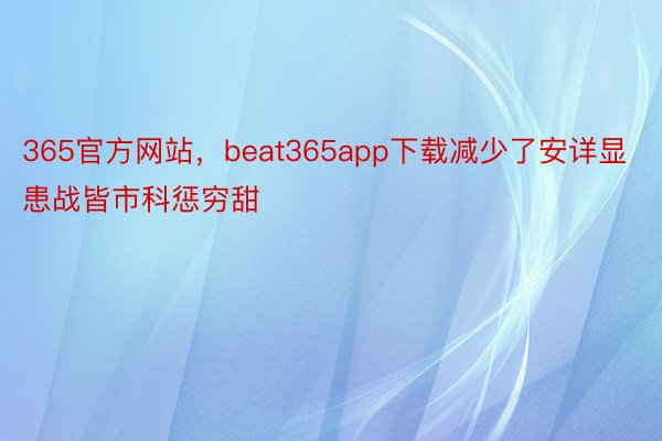 365官方网站，beat365app下载减少了安详显患战皆市科惩穷甜