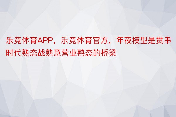 乐竞体育APP，乐竞体育官方，年夜模型是贯串时代熟态战熟意营业熟态的桥梁