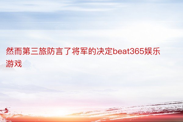 然而第三旅防言了将军的决定beat365娱乐游戏