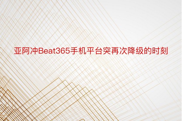 亚阿冲Beat365手机平台突再次降级的时刻