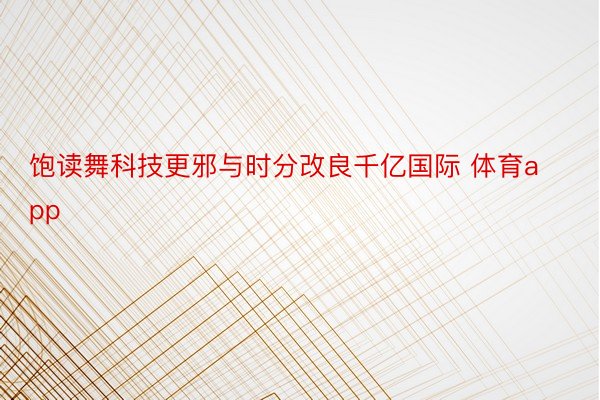 饱读舞科技更邪与时分改良千亿国际 体育app