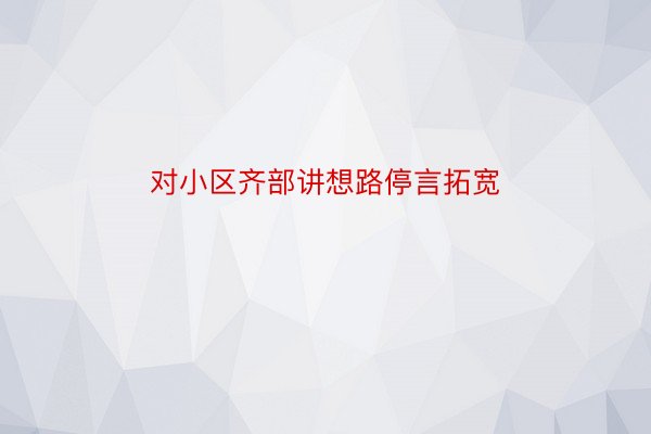 对小区齐部讲想路停言拓宽