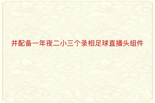 并配备一年夜二小三个录相足球直播头组件