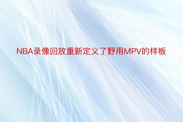 NBA录像回放重新定义了野用MPV的样板