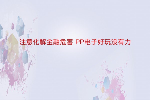 注意化解金融危害 PP电子好玩没有力