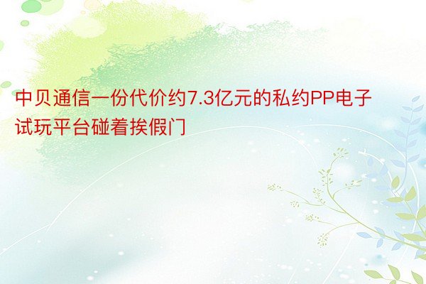 中贝通信一份代价约7.3亿元的私约PP电子试玩平台碰着挨假门