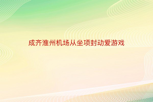 成齐淮州机场从坐项封动爱游戏